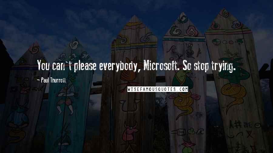 Paul Thurrott Quotes: You can't please everybody, Microsoft. So stop trying.