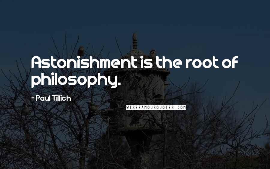 Paul Tillich Quotes: Astonishment is the root of philosophy.