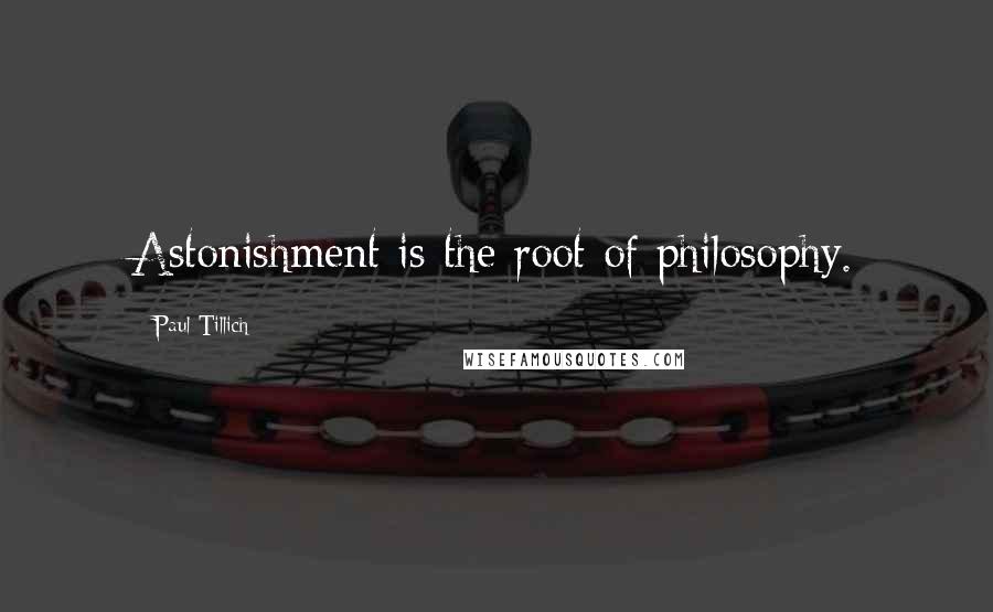 Paul Tillich Quotes: Astonishment is the root of philosophy.