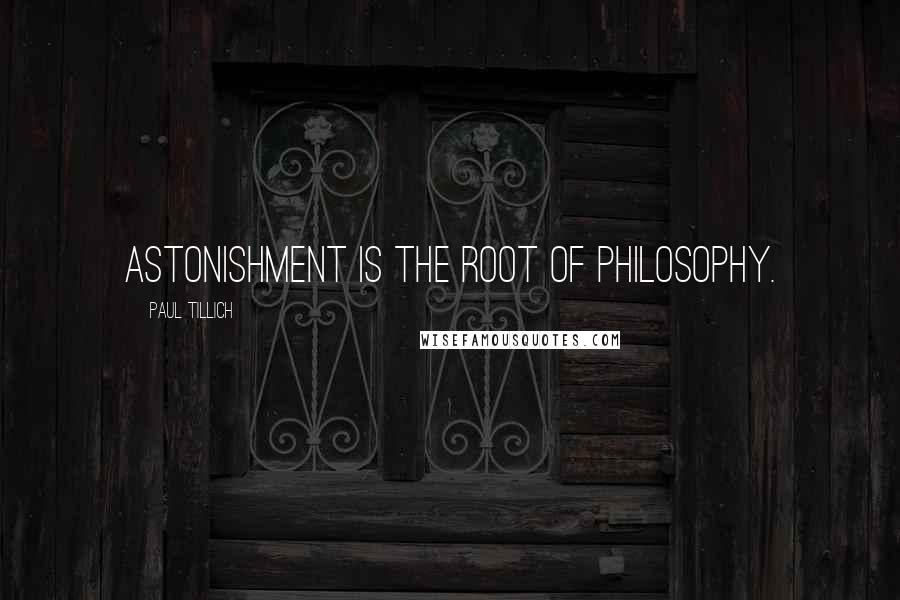 Paul Tillich Quotes: Astonishment is the root of philosophy.