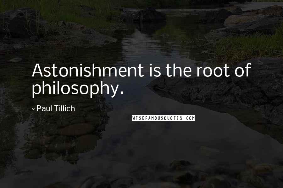 Paul Tillich Quotes: Astonishment is the root of philosophy.