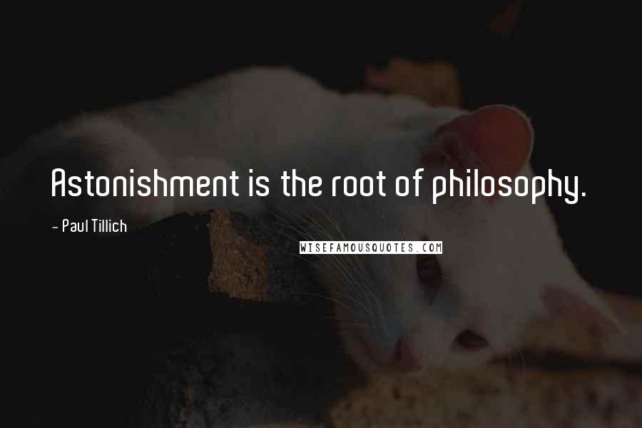 Paul Tillich Quotes: Astonishment is the root of philosophy.