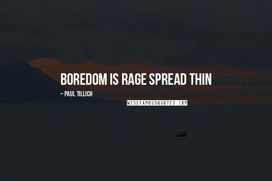 Paul Tillich Quotes: Boredom is rage spread thin