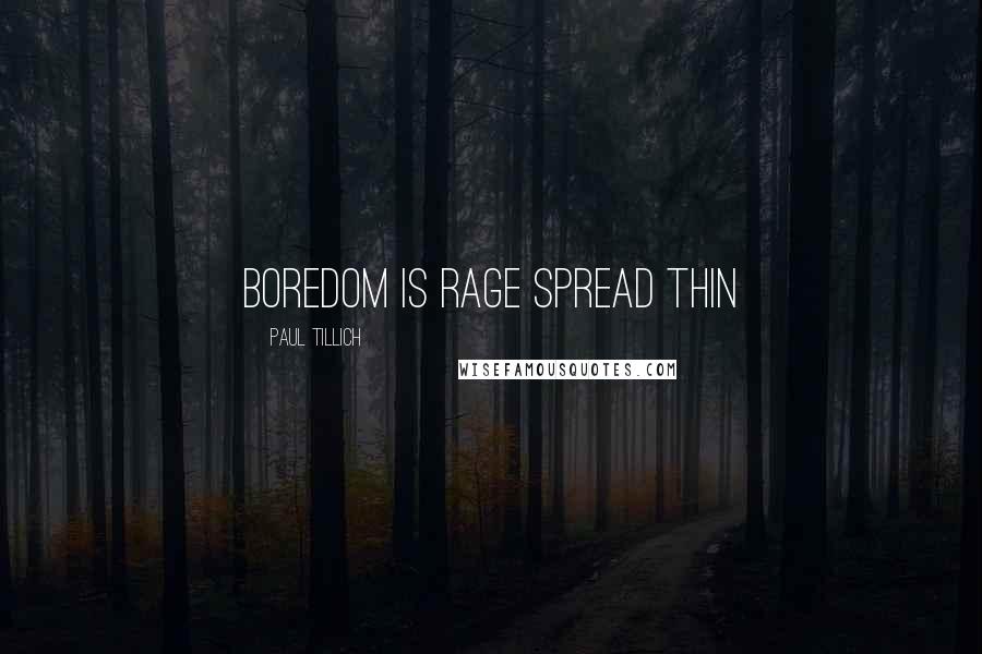 Paul Tillich Quotes: Boredom is rage spread thin