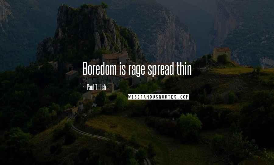 Paul Tillich Quotes: Boredom is rage spread thin