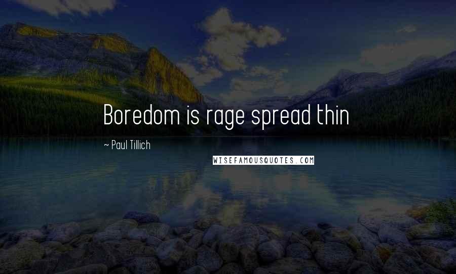 Paul Tillich Quotes: Boredom is rage spread thin