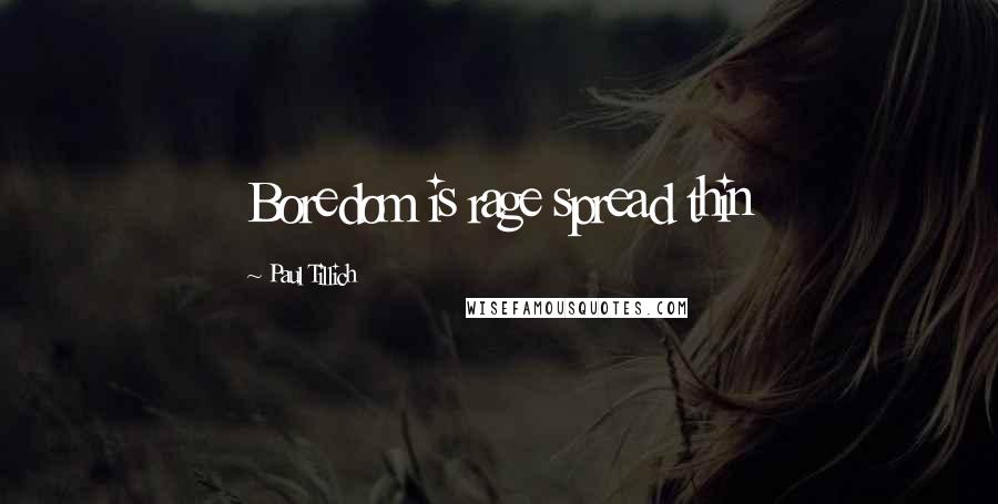 Paul Tillich Quotes: Boredom is rage spread thin