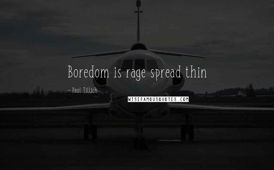 Paul Tillich Quotes: Boredom is rage spread thin