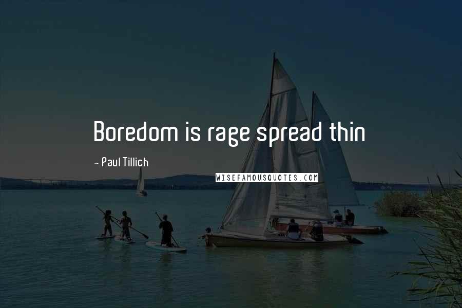 Paul Tillich Quotes: Boredom is rage spread thin