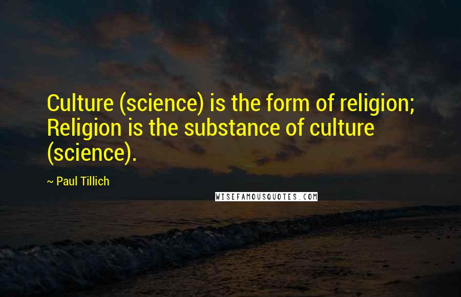 Paul Tillich Quotes: Culture (science) is the form of religion; Religion is the substance of culture (science).