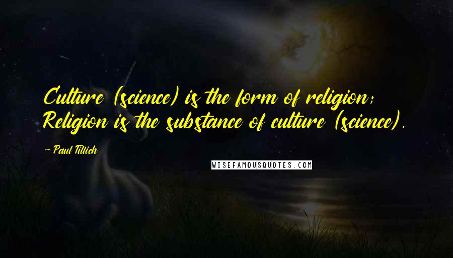 Paul Tillich Quotes: Culture (science) is the form of religion; Religion is the substance of culture (science).