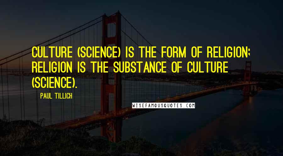 Paul Tillich Quotes: Culture (science) is the form of religion; Religion is the substance of culture (science).