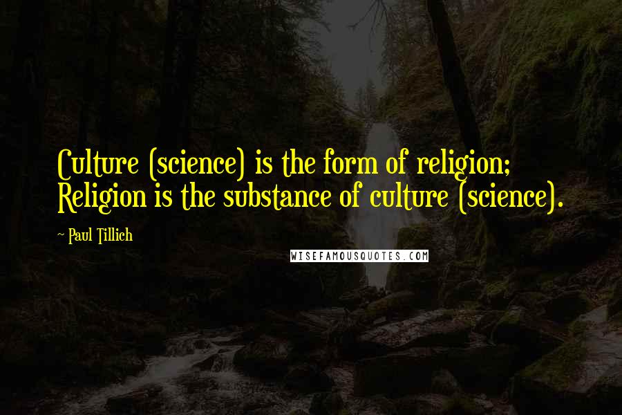 Paul Tillich Quotes: Culture (science) is the form of religion; Religion is the substance of culture (science).