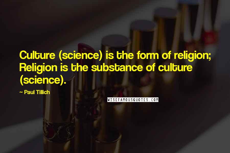 Paul Tillich Quotes: Culture (science) is the form of religion; Religion is the substance of culture (science).