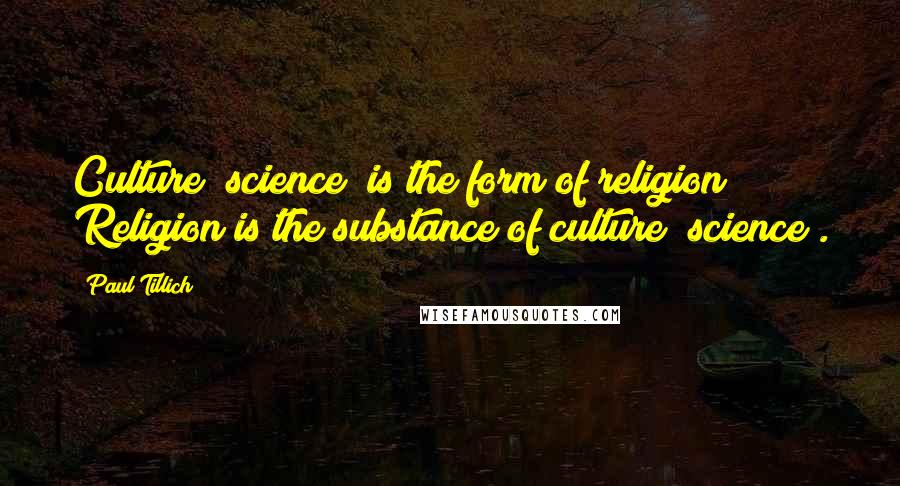 Paul Tillich Quotes: Culture (science) is the form of religion; Religion is the substance of culture (science).