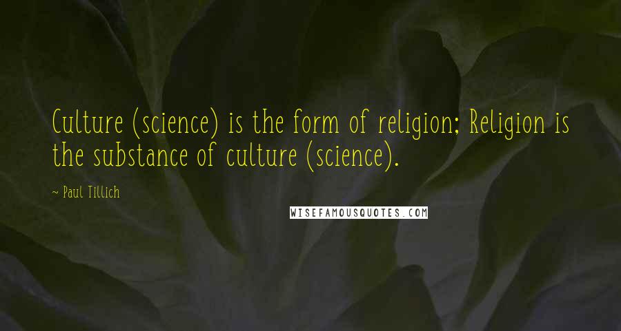 Paul Tillich Quotes: Culture (science) is the form of religion; Religion is the substance of culture (science).