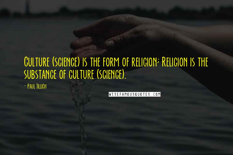 Paul Tillich Quotes: Culture (science) is the form of religion; Religion is the substance of culture (science).