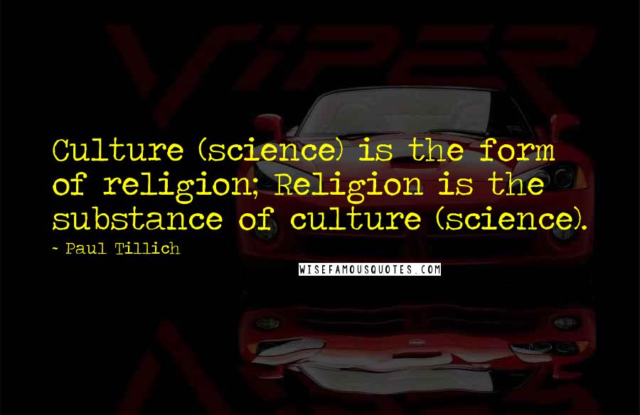 Paul Tillich Quotes: Culture (science) is the form of religion; Religion is the substance of culture (science).