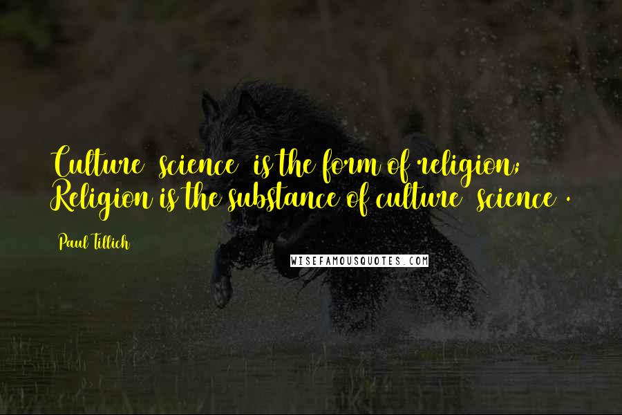 Paul Tillich Quotes: Culture (science) is the form of religion; Religion is the substance of culture (science).