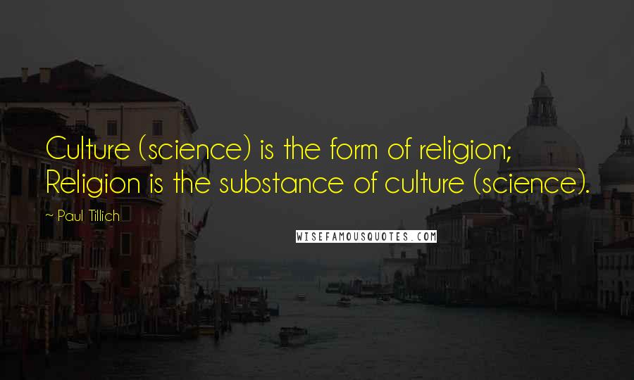 Paul Tillich Quotes: Culture (science) is the form of religion; Religion is the substance of culture (science).
