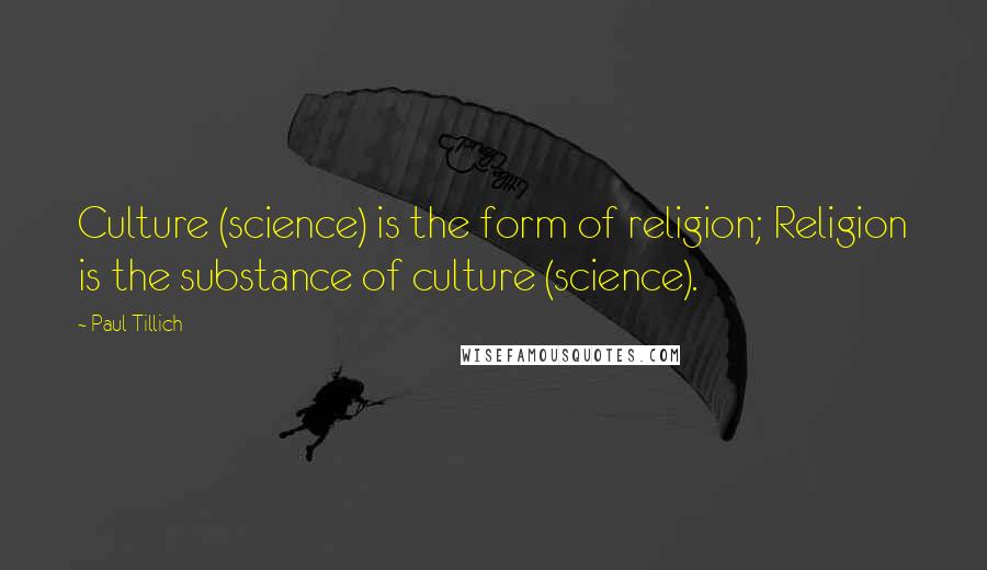 Paul Tillich Quotes: Culture (science) is the form of religion; Religion is the substance of culture (science).