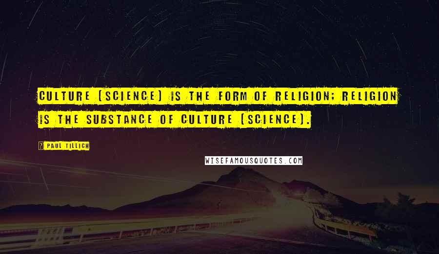 Paul Tillich Quotes: Culture (science) is the form of religion; Religion is the substance of culture (science).