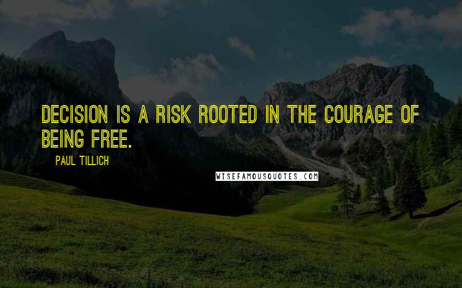 Paul Tillich Quotes: Decision is a risk rooted in the courage of being free.