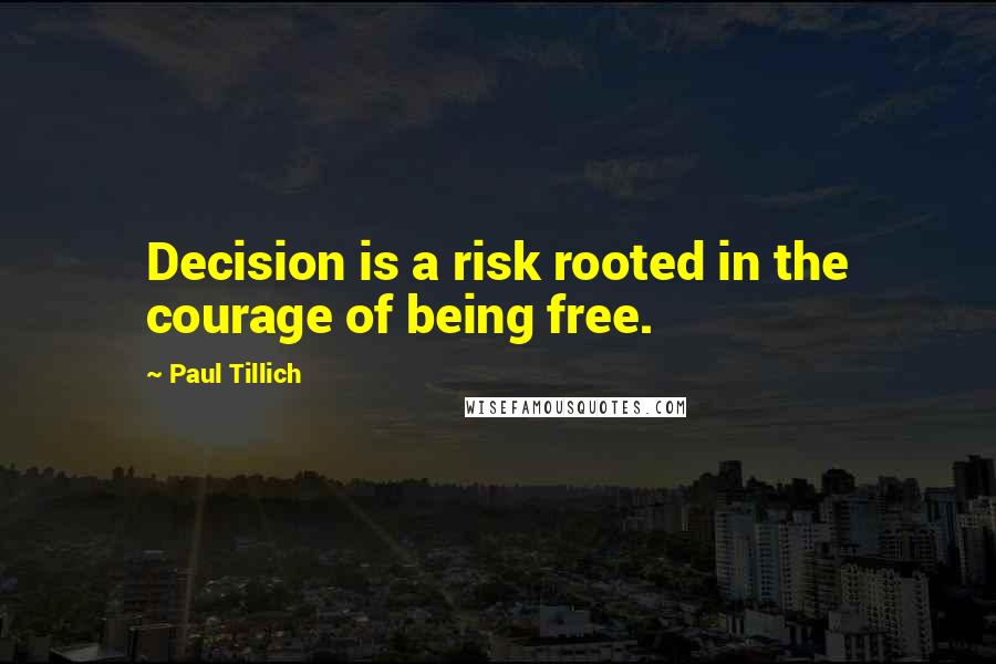 Paul Tillich Quotes: Decision is a risk rooted in the courage of being free.