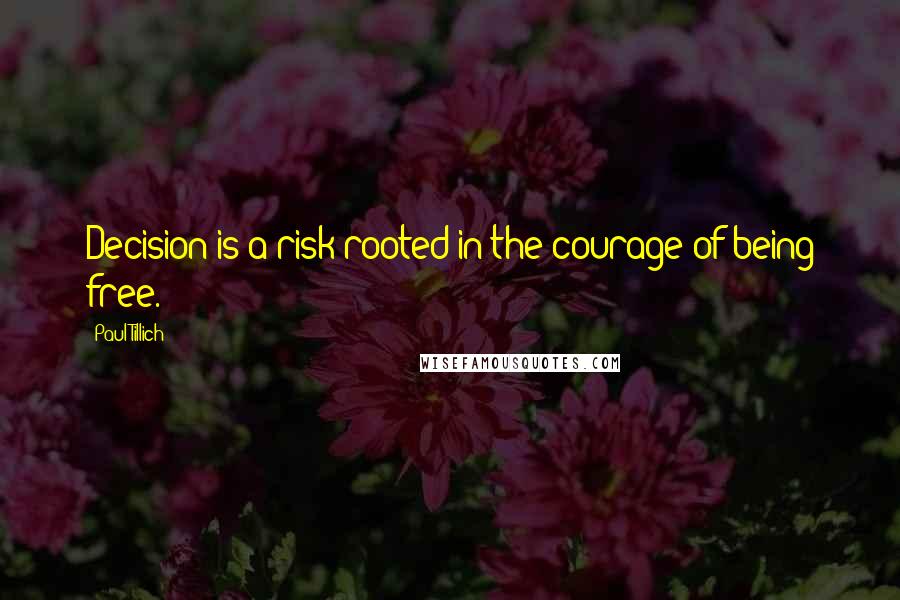 Paul Tillich Quotes: Decision is a risk rooted in the courage of being free.