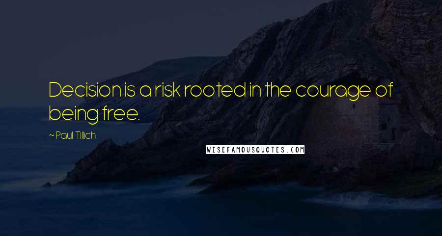 Paul Tillich Quotes: Decision is a risk rooted in the courage of being free.