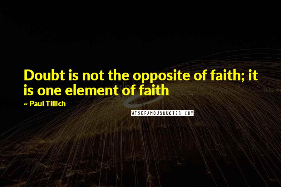 Paul Tillich Quotes: Doubt is not the opposite of faith; it is one element of faith