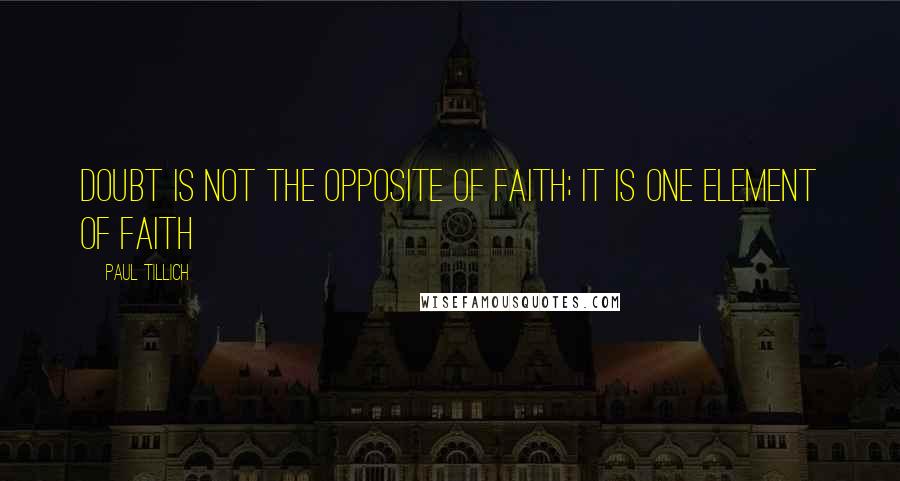 Paul Tillich Quotes: Doubt is not the opposite of faith; it is one element of faith