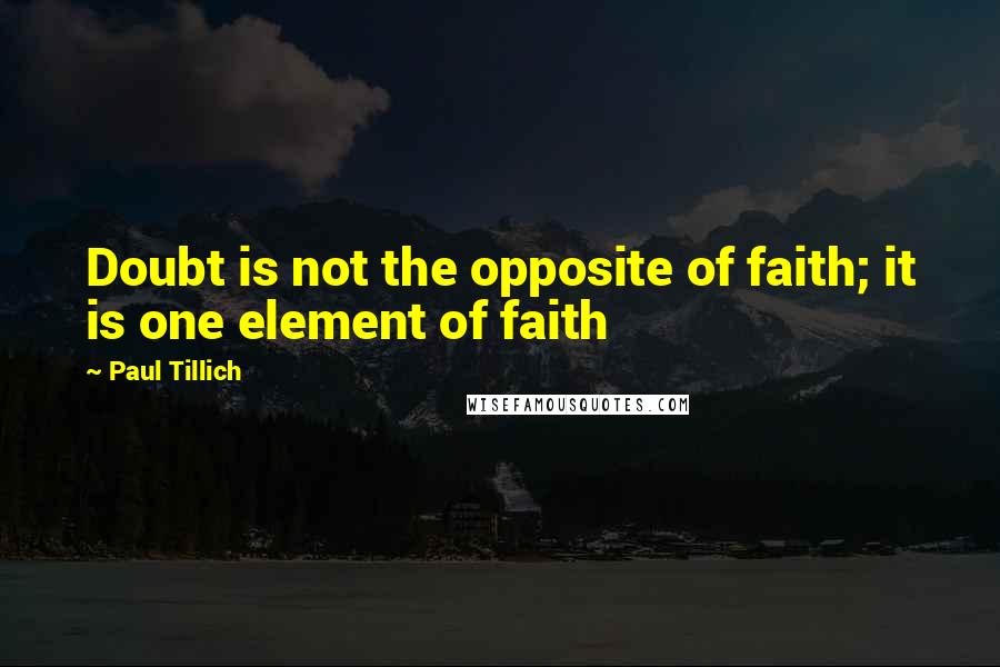 Paul Tillich Quotes: Doubt is not the opposite of faith; it is one element of faith