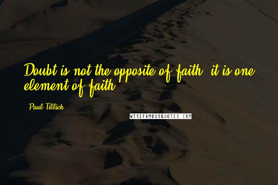 Paul Tillich Quotes: Doubt is not the opposite of faith; it is one element of faith