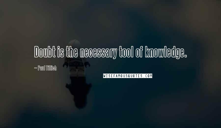 Paul Tillich Quotes: Doubt is the necessary tool of knowledge.