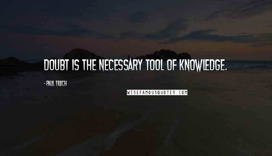 Paul Tillich Quotes: Doubt is the necessary tool of knowledge.