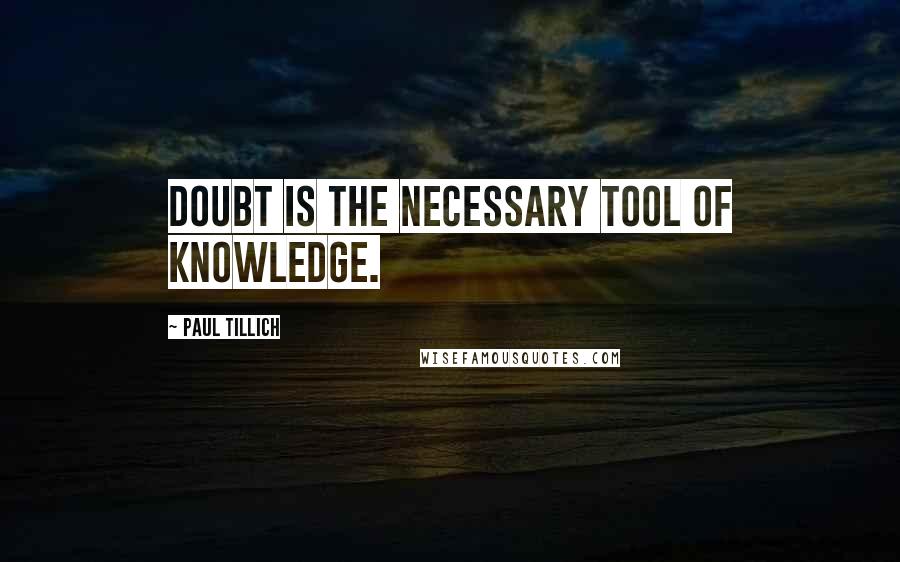 Paul Tillich Quotes: Doubt is the necessary tool of knowledge.