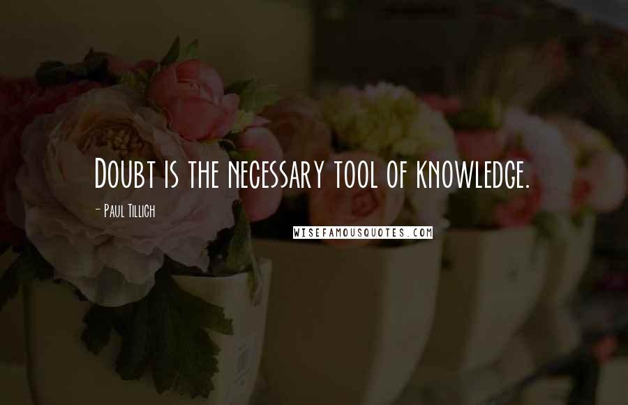 Paul Tillich Quotes: Doubt is the necessary tool of knowledge.