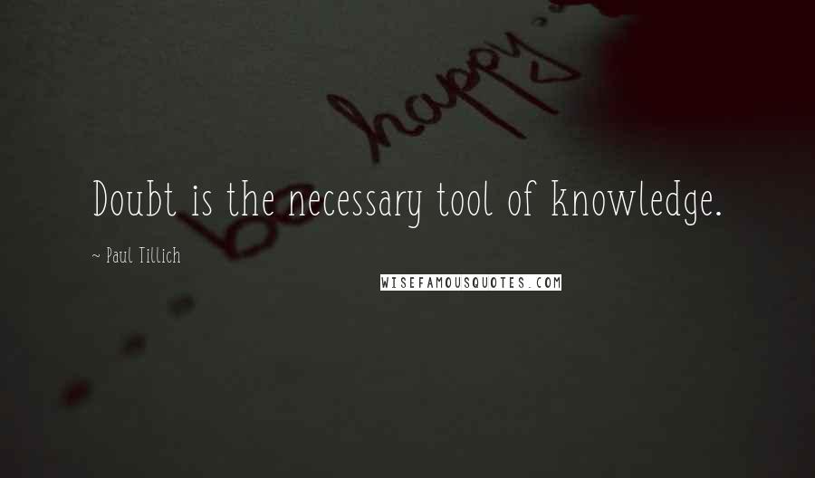 Paul Tillich Quotes: Doubt is the necessary tool of knowledge.
