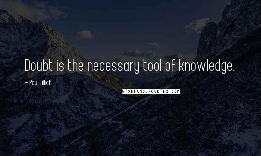 Paul Tillich Quotes: Doubt is the necessary tool of knowledge.