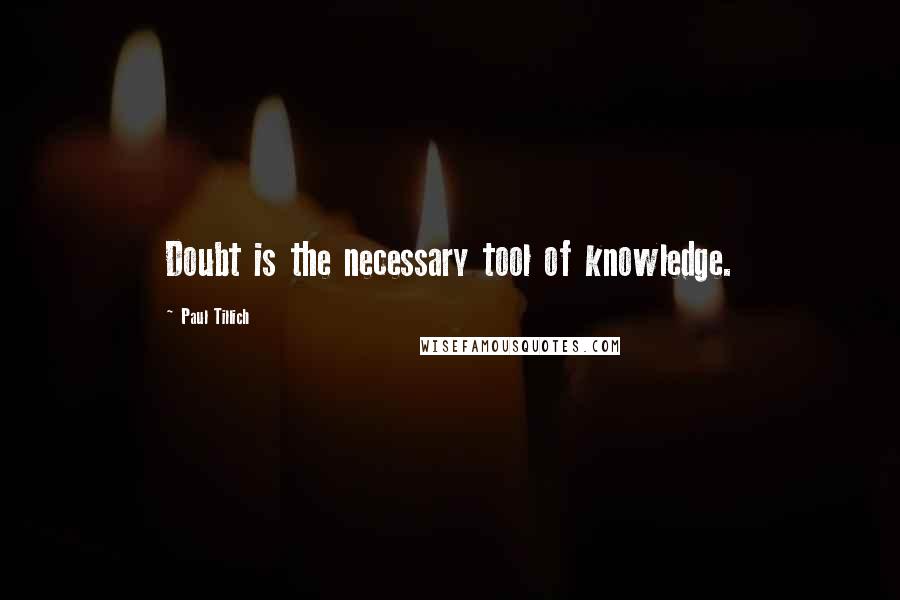 Paul Tillich Quotes: Doubt is the necessary tool of knowledge.