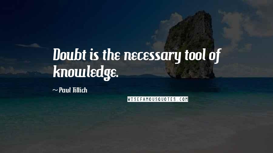 Paul Tillich Quotes: Doubt is the necessary tool of knowledge.