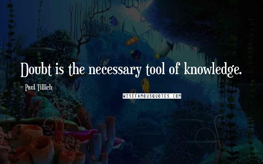 Paul Tillich Quotes: Doubt is the necessary tool of knowledge.