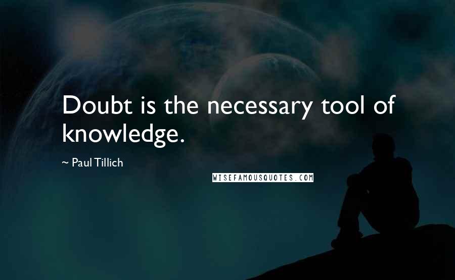 Paul Tillich Quotes: Doubt is the necessary tool of knowledge.