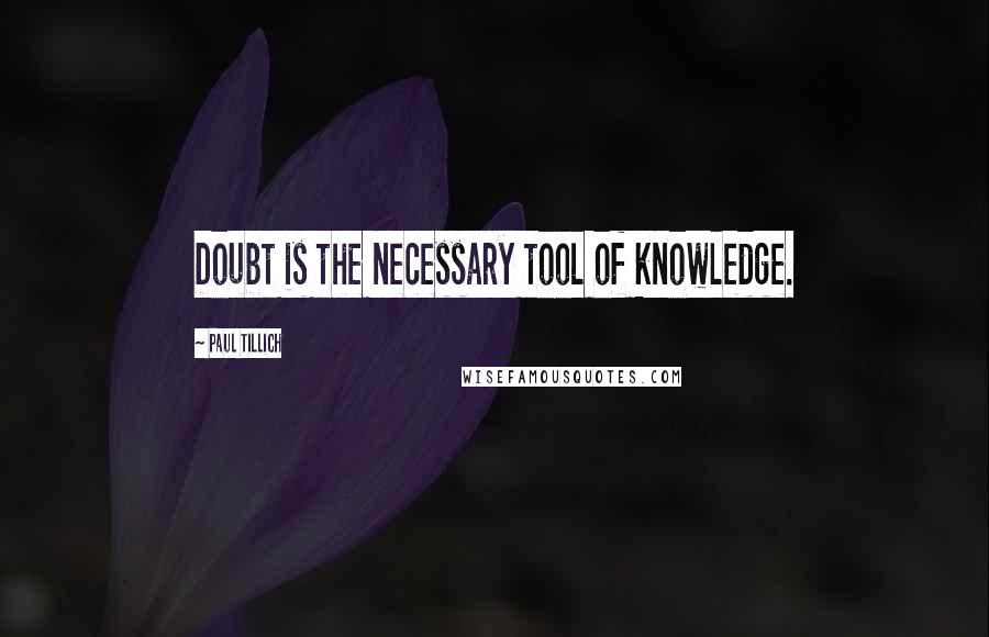 Paul Tillich Quotes: Doubt is the necessary tool of knowledge.