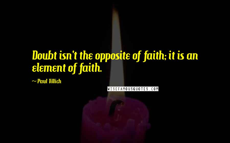 Paul Tillich Quotes: Doubt isn't the opposite of faith; it is an element of faith.
