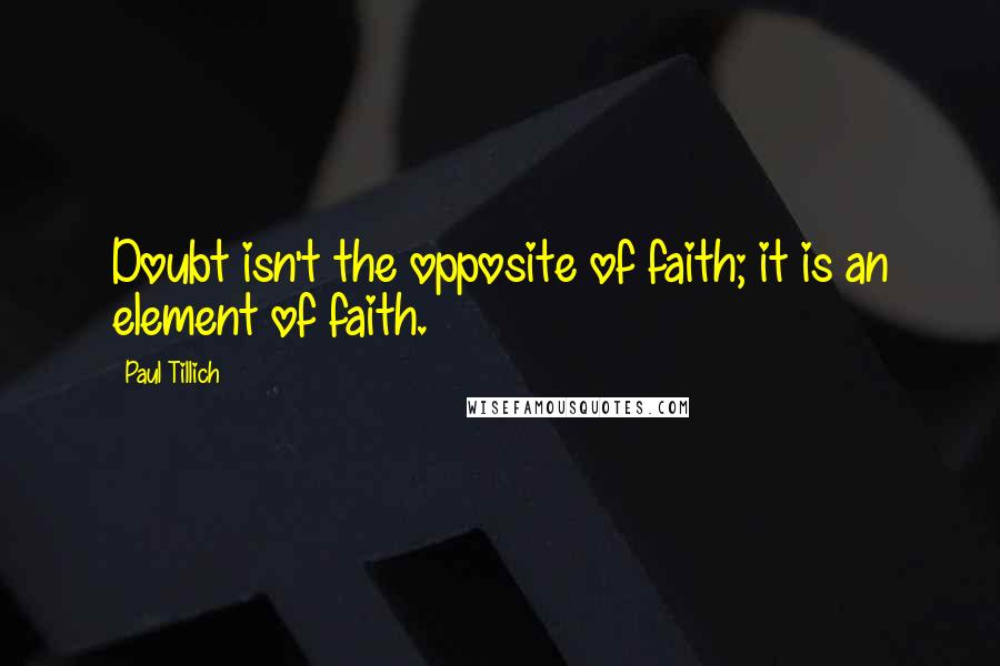 Paul Tillich Quotes: Doubt isn't the opposite of faith; it is an element of faith.