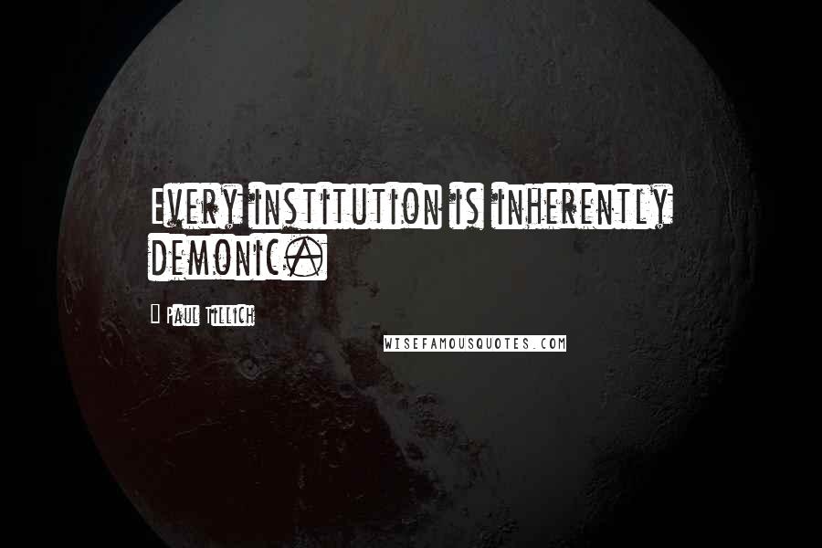 Paul Tillich Quotes: Every institution is inherently demonic.