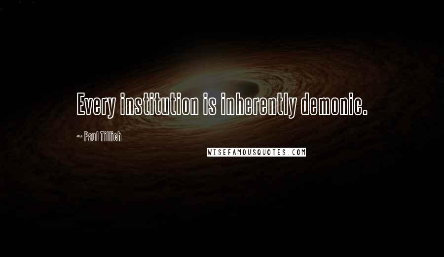 Paul Tillich Quotes: Every institution is inherently demonic.