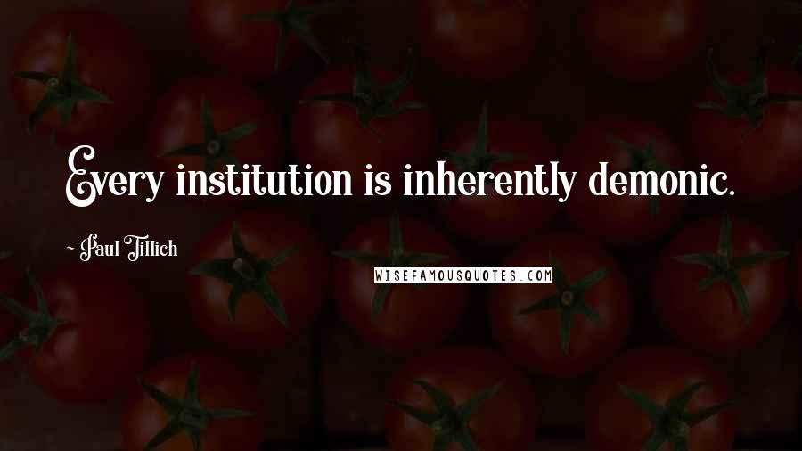 Paul Tillich Quotes: Every institution is inherently demonic.